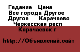 Гадание › Цена ­ 250 - Все города Другое » Другое   . Карачаево-Черкесская респ.,Карачаевск г.